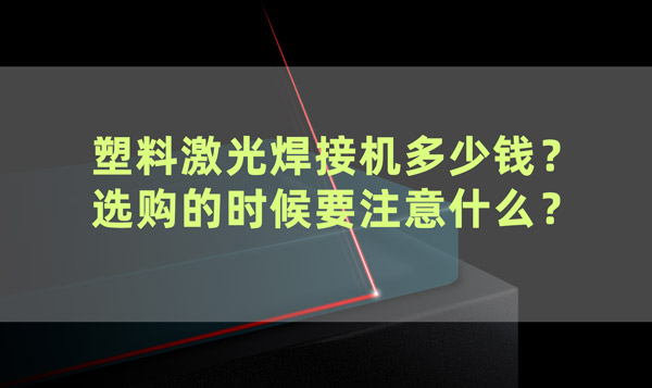 塑料激光焊接機多少錢？ 選購的時候要注意什么？