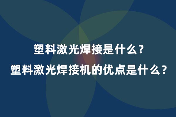 塑料激光焊接是什么？塑料激光焊接機的優點是什么？(圖1)